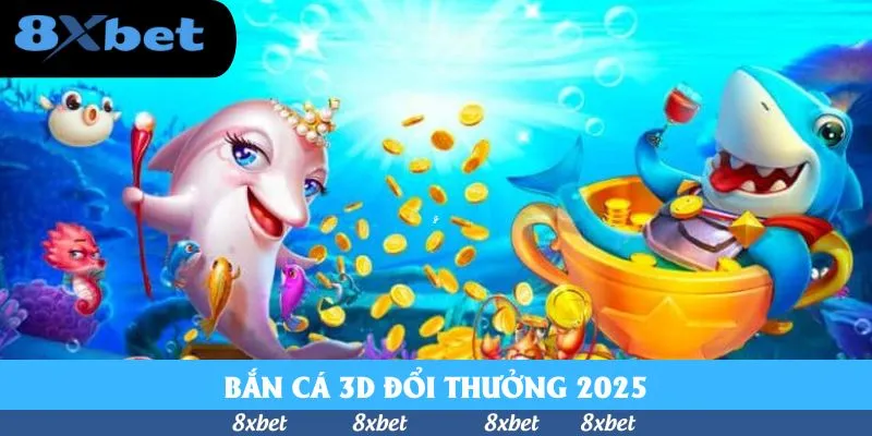 Bắn Cá 3D Đổi Thưởng 2025 – Chinh Phục Kho Báu Tại 8xbet