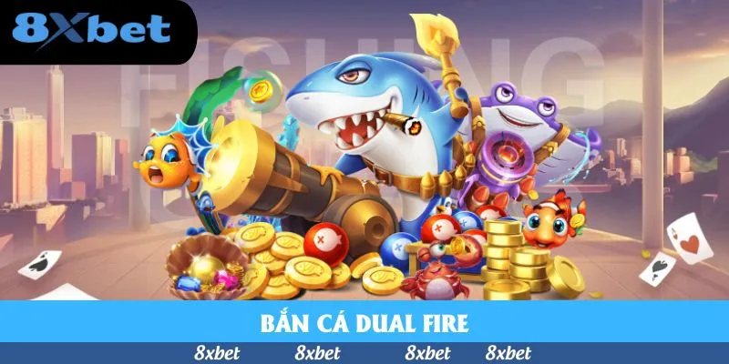 Bắn Cá Dual Fire – Tựa Game Thời Thượng Dậy Sóng 8xbet