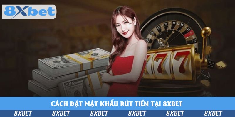 Cách Đặt Mật Khẩu Rút Tiền Tại 8xbet Để Bảo Vệ Tài Sản Cược