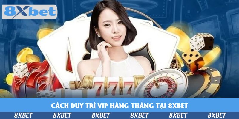 Cách Duy Trì VIP Hàng Tháng Tại 8xbet Đừng Nên Bỏ Qua