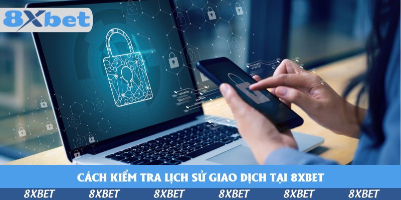 Cách Kiểm Tra Lịch Sử Giao Dịch Tại 8xbet Chi Tiết 2025