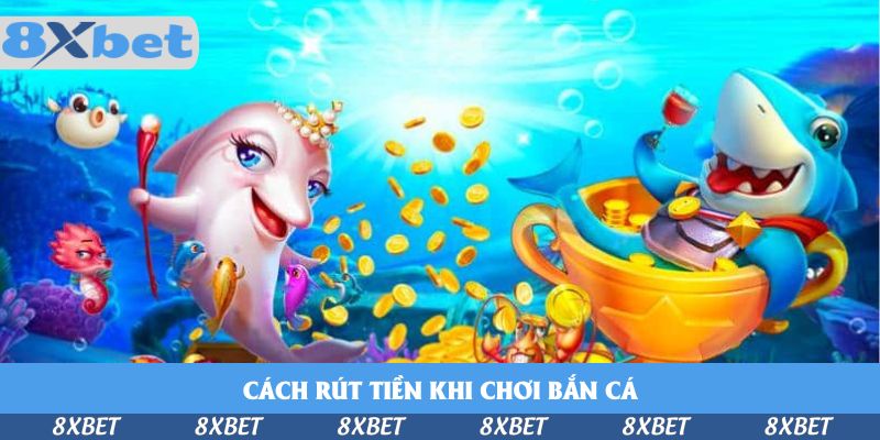 Cách Rút Tiền Khi Chơi Bắn Cá 8xbet – Tiền Về Ví Thần Tốc