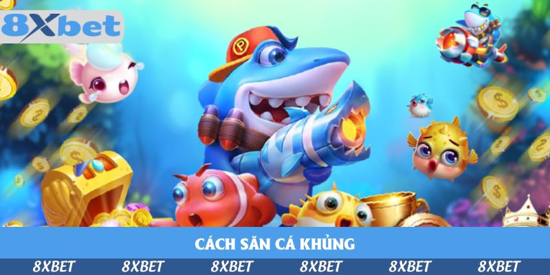 Cách Săn Cá Khủng 8xbet – Bí Quyết Lên Đời Của Cao Thủ