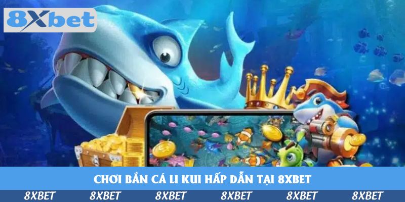 Chơi Bắn Cá Li Kui Hấp Dẫn Tại 8xbet Để Hốt Nhiều Xu Vàng