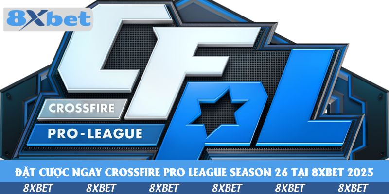 Quy Trình Đặt Cược Ngay CrossFire Pro League Season 26 Tại 8xbet 2025