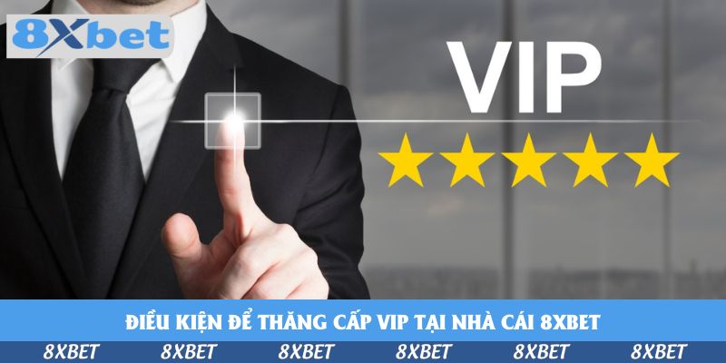 Đừng Bỏ Lỡ Điều Kiện Để Thăng Cấp VIP Tại Nhà Cái 8xbet