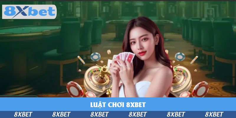 Tất Tần Tật Về Luật Chơi 8xbet – Hướng Dẫn Dễ Hiểu Năm 2025