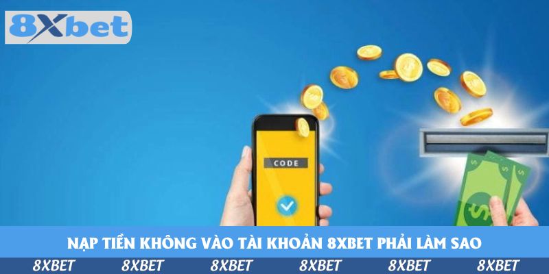 Giải Đáp Nạp Tiền Không Vào Tài Khoản 8xbet Phải Làm Sao