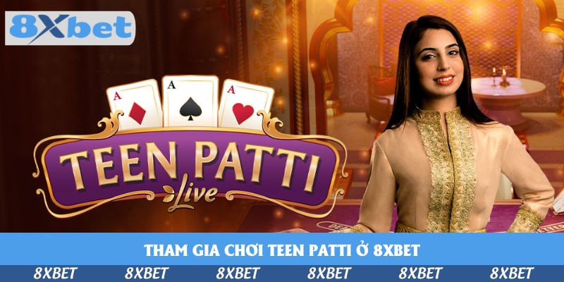Tham Gia Chơi Teen Patti Ở 8xbet – Cơ Hội Cho Mọi Tín Đồ