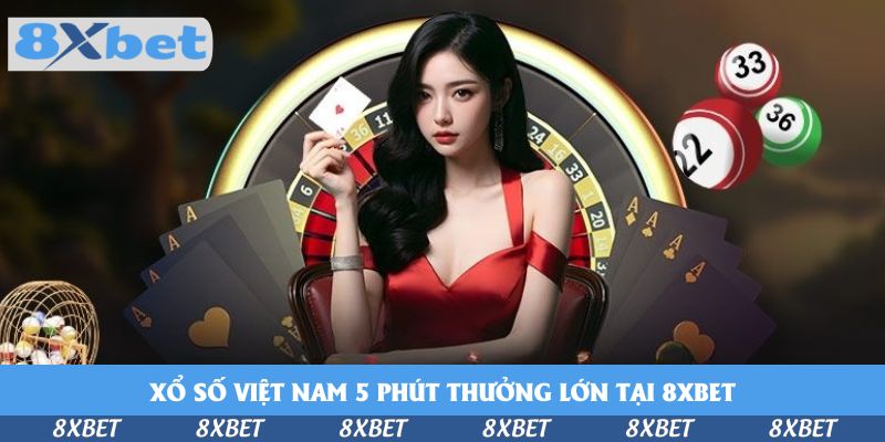 Nắm Bắt Cách Chơi Xổ Số Việt Nam 5 Phút Thưởng Lớn Tại 8xbet